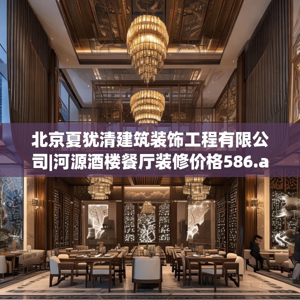北京夏犹清建筑装饰工程有限公司|河源酒楼餐厅装修价格586.a462b463c466fgy.473sdA