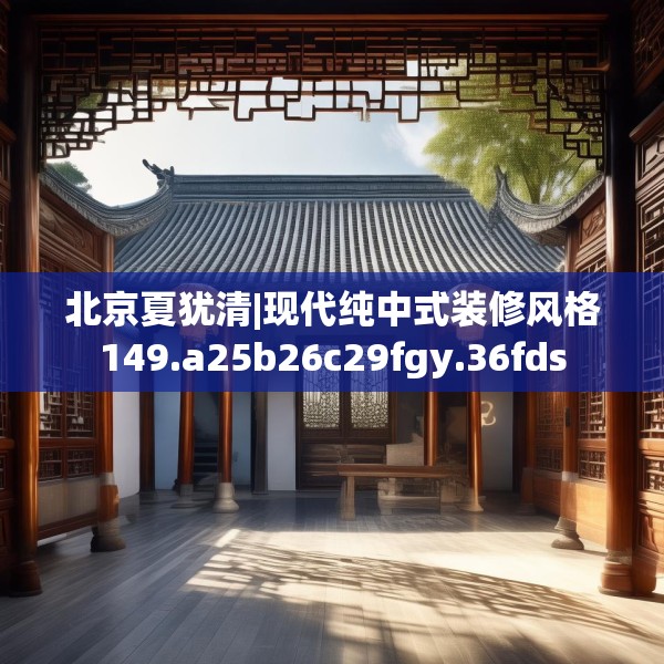 北京夏犹清|现代纯中式装修风格149.a25b26c29fgy.36fds