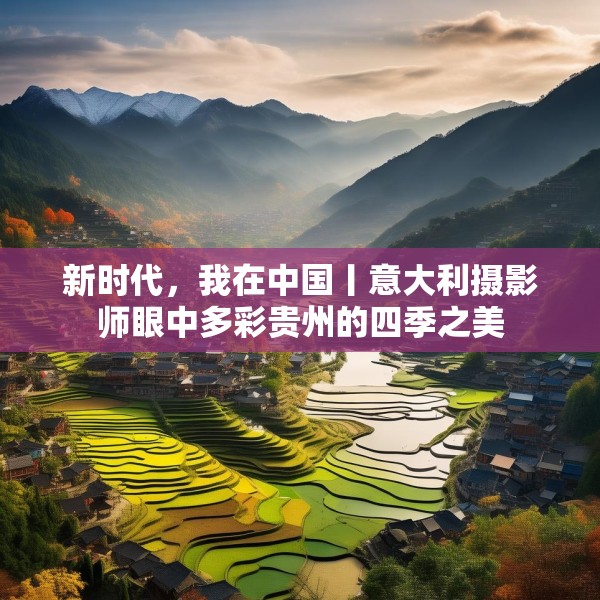 新时代，我在中国丨意大利摄影师眼中多彩贵州的四季之美