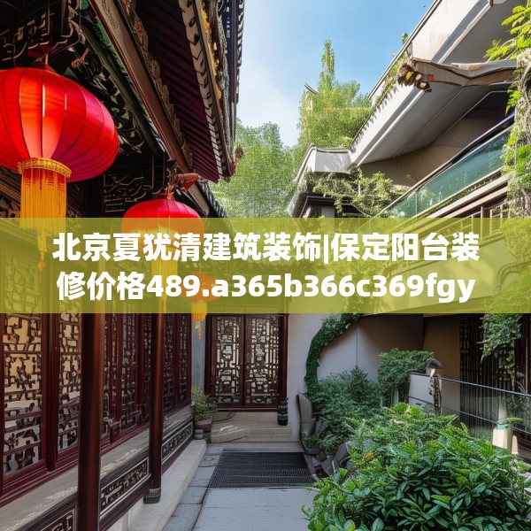 北京夏犹清建筑装饰|保定阳台装修价格489.a365b366c369fgy.376uyk