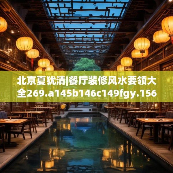 北京夏犹清|餐厅装修风水要领大全269.a145b146c149fgy.156bnbn