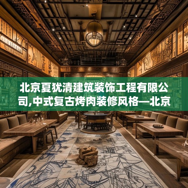 北京夏犹清建筑装饰工程有限公司,中式复古烤肉装修风格—北京夏犹清建筑装饰工程有限公司522.a398b399c402fgy.409nbn