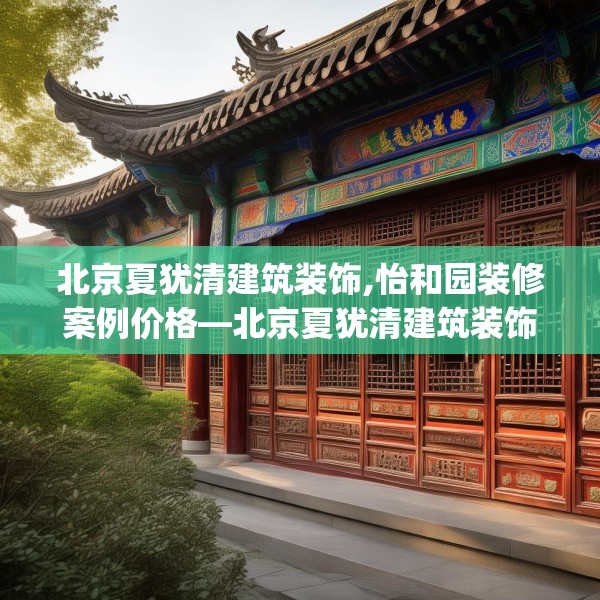 北京夏犹清建筑装饰,怡和园装修案例价格—北京夏犹清建筑装饰383.a259b260c263fgy.270fds