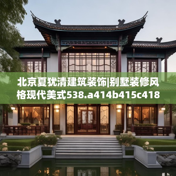 北京夏犹清建筑装饰|别墅装修风格现代美式538.a414b415c418fgy.425dewqe