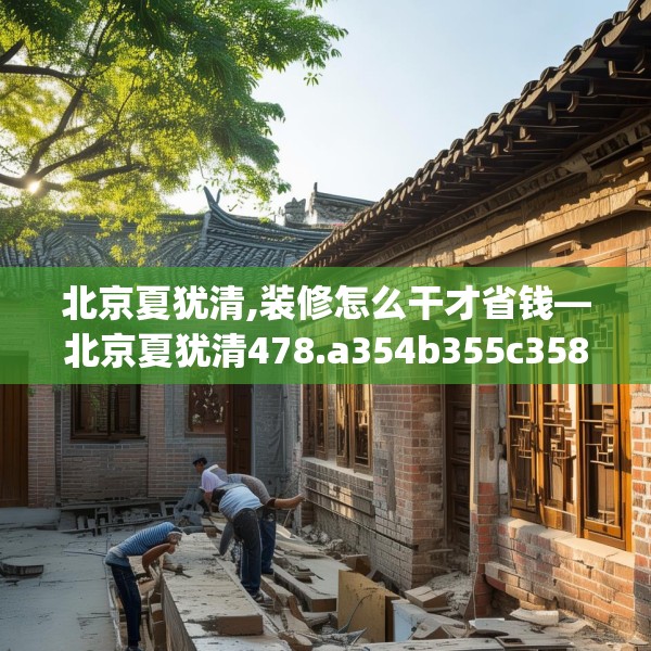 北京夏犹清,装修怎么干才省钱—北京夏犹清478.a354b355c358fgy.365sdA