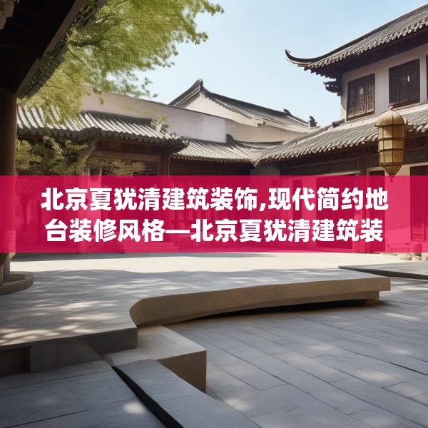 北京夏犹清建筑装饰,现代简约地台装修风格—北京夏犹清建筑装饰535.a411b412c415fgy.422poiy