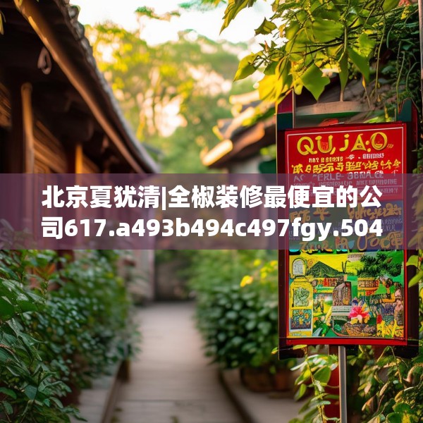 北京夏犹清|全椒装修最便宜的公司617.a493b494c497fgy.504fds