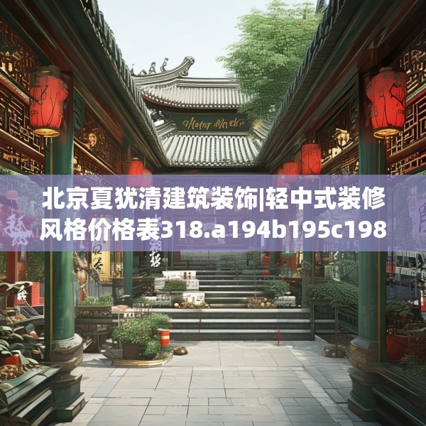 北京夏犹清建筑装饰|轻中式装修风格价格表318.a194b195c198fgy.205lkjl
