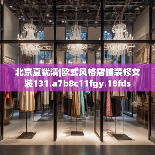 北京夏犹清|欧式风格店铺装修女装131.a7b8c11fgy.18fds