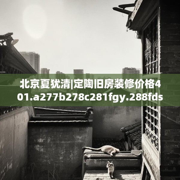 北京夏犹清|定陶旧房装修价格401.a277b278c281fgy.288fds