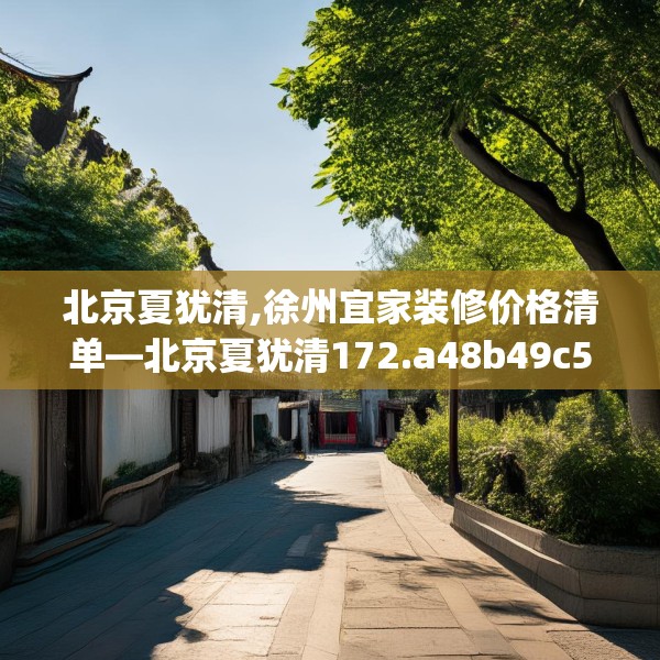 北京夏犹清,徐州宜家装修价格清单—北京夏犹清172.a48b49c52fgy.59sdA