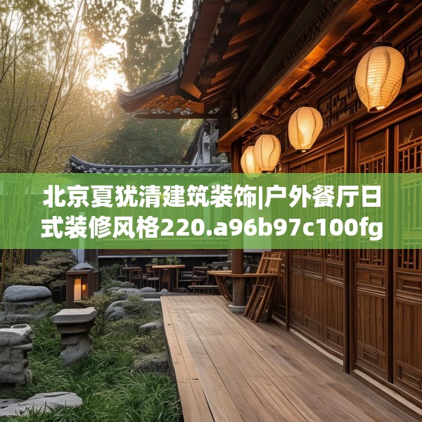 北京夏犹清建筑装饰|户外餐厅日式装修风格220.a96b97c100fgy.107htyj