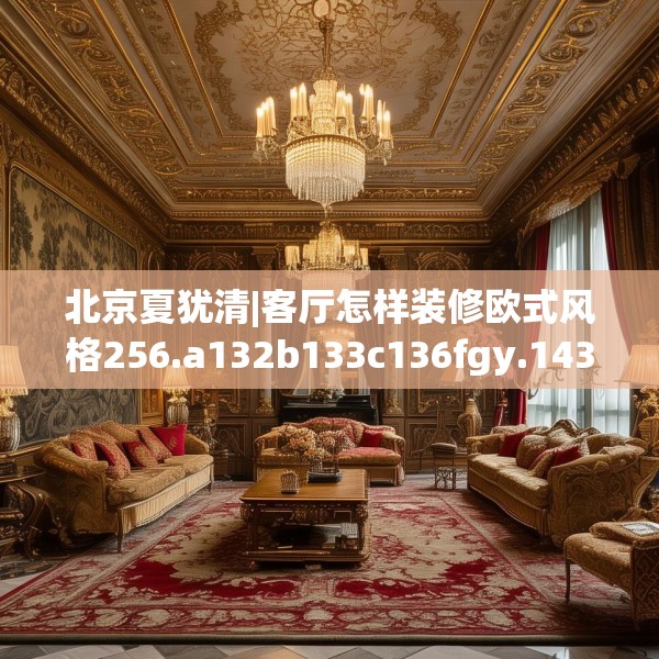北京夏犹清|客厅怎样装修欧式风格256.a132b133c136fgy.143htyj