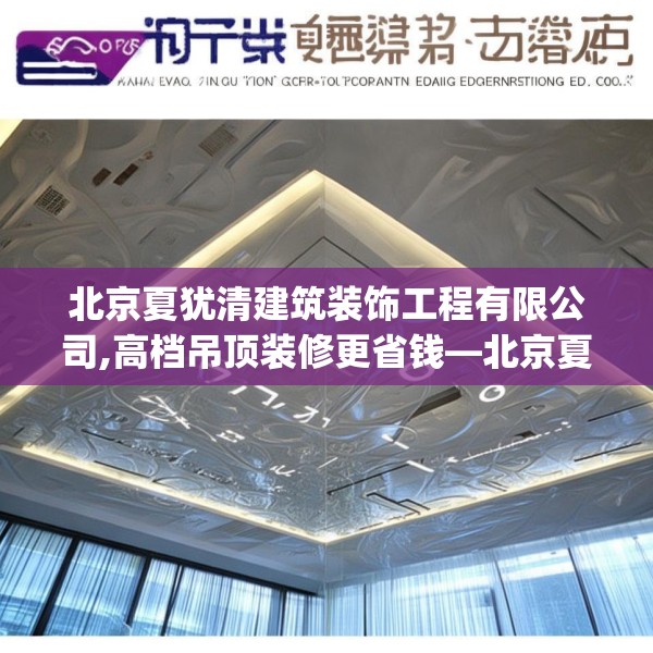 北京夏犹清建筑装饰工程有限公司,高档吊顶装修更省钱—北京夏犹清建筑装饰工程有限公司254.a130b131c134fgy.14176677