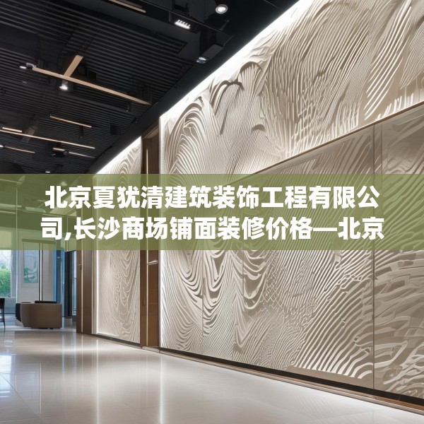 北京夏犹清建筑装饰工程有限公司,长沙商场铺面装修价格—北京夏犹清建筑装饰工程有限公司368.a244b245c248fgy.255wew