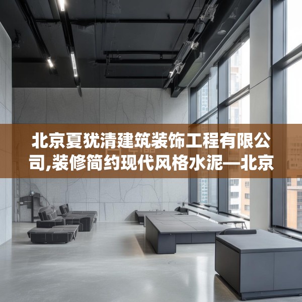 北京夏犹清建筑装饰工程有限公司,装修简约现代风格水泥—北京夏犹清建筑装饰工程有限公司204.a80b81c84fgy.91dsfds