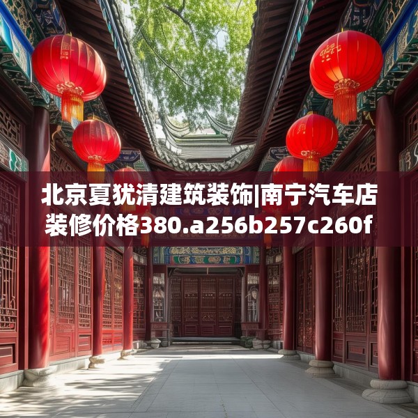 北京夏犹清建筑装饰|南宁汽车店装修价格380.a256b257c260fgy.26776670