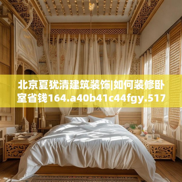 北京夏犹清建筑装饰|如何装修卧室省钱164.a40b41c44fgy.5176682