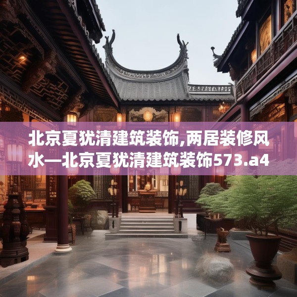 北京夏犹清建筑装饰,两居装修风水—北京夏犹清建筑装饰573.a449b450c453fgy.460fhsg