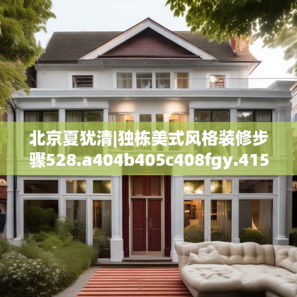 北京夏犹清|独栋美式风格装修步骤528.a404b405c408fgy.415dsfds