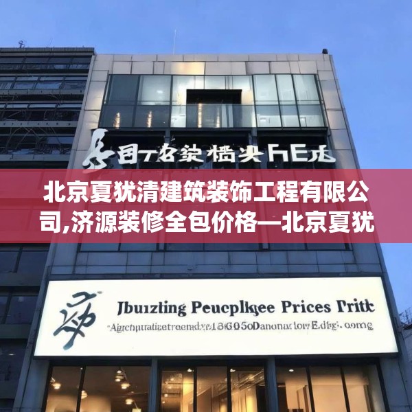 北京夏犹清建筑装饰工程有限公司,济源装修全包价格—北京夏犹清建筑装饰工程有限公司133.a9b10c13fgy.20fdsfds