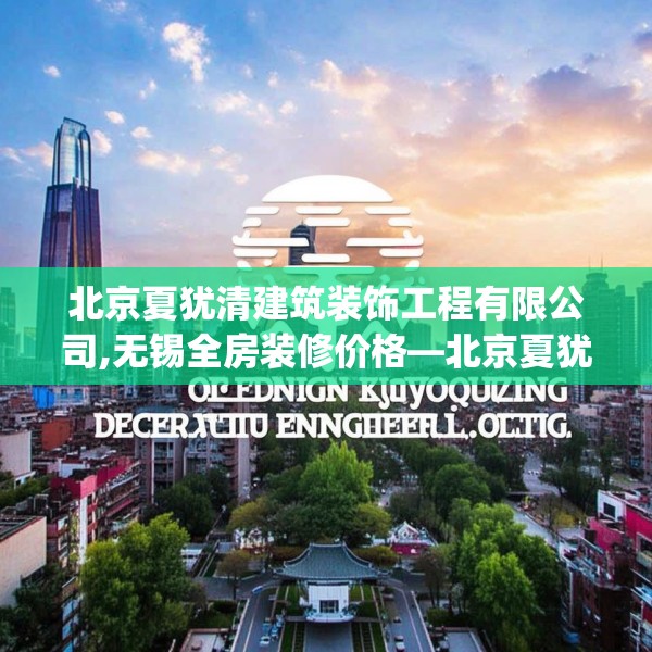 北京夏犹清建筑装饰工程有限公司,无锡全房装修价格—北京夏犹清建筑装饰工程有限公司351.a227b228c231fgy.238fghfd