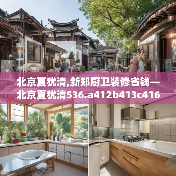 北京夏犹清,新郑厨卫装修省钱—北京夏犹清536.a412b413c416fgy.423xczxv