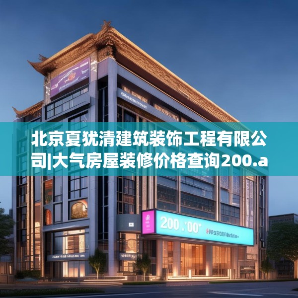 北京夏犹清建筑装饰工程有限公司|大气房屋装修价格查询200.a76b77c80fgy.8776680