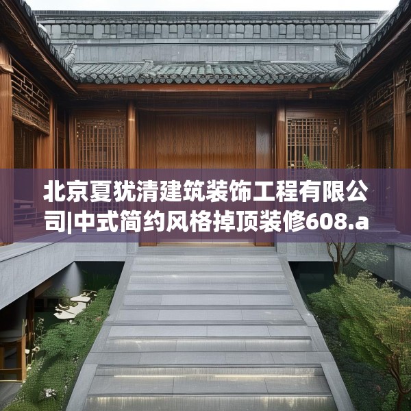 北京夏犹清建筑装饰工程有限公司|中式简约风格掉顶装修608.a484b485c488fgy.495xczxv