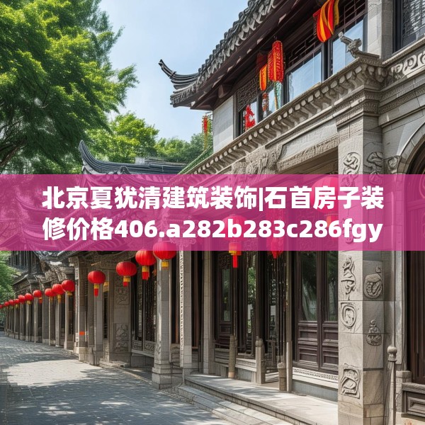 北京夏犹清建筑装饰|石首房子装修价格406.a282b283c286fgy.293sdA