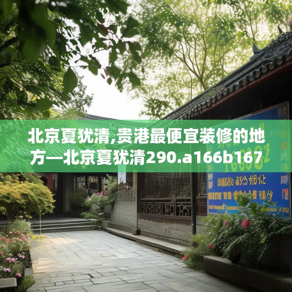 北京夏犹清,贵港最便宜装修的地方—北京夏犹清290.a166b167c170fgy.17776675