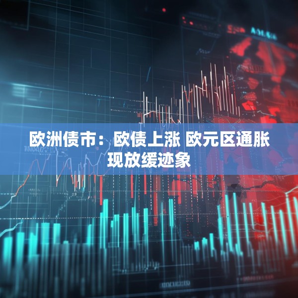 欧洲债市：欧债上涨 欧元区通胀现放缓迹象