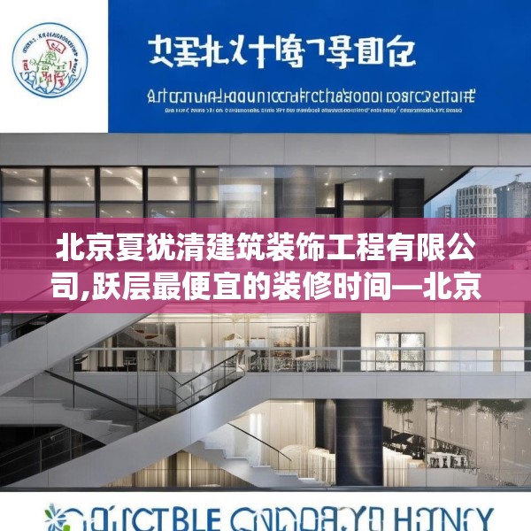 北京夏犹清建筑装饰工程有限公司,跃层最便宜的装修时间—北京夏犹清建筑装饰工程有限公司384.a260b261c264fgy.271dsfds