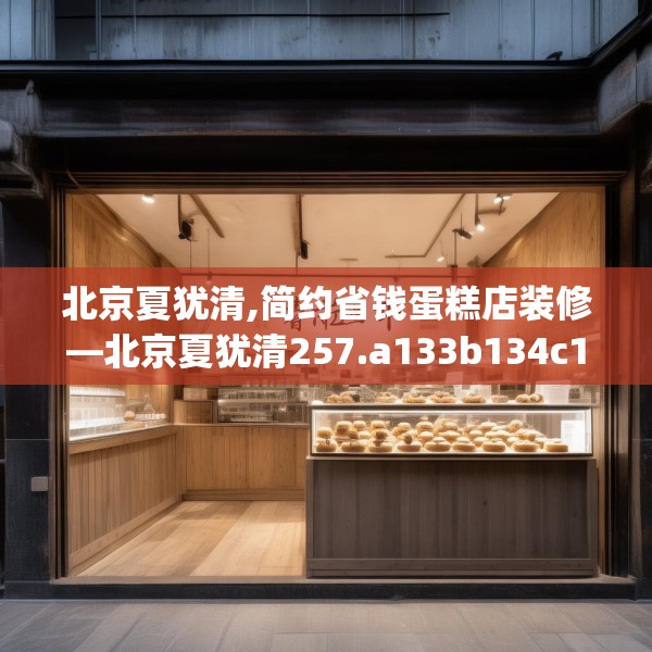 北京夏犹清,简约省钱蛋糕店装修—北京夏犹清257.a133b134c137fgy.144fds