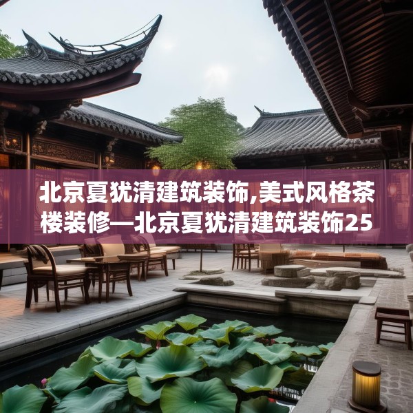 北京夏犹清建筑装饰,美式风格茶楼装修—北京夏犹清建筑装饰256.a132b133c136fgy.143htyj