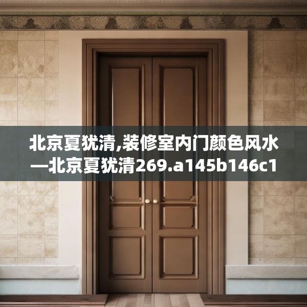 北京夏犹清,装修室内门颜色风水—北京夏犹清269.a145b146c149fgy.156bnbn