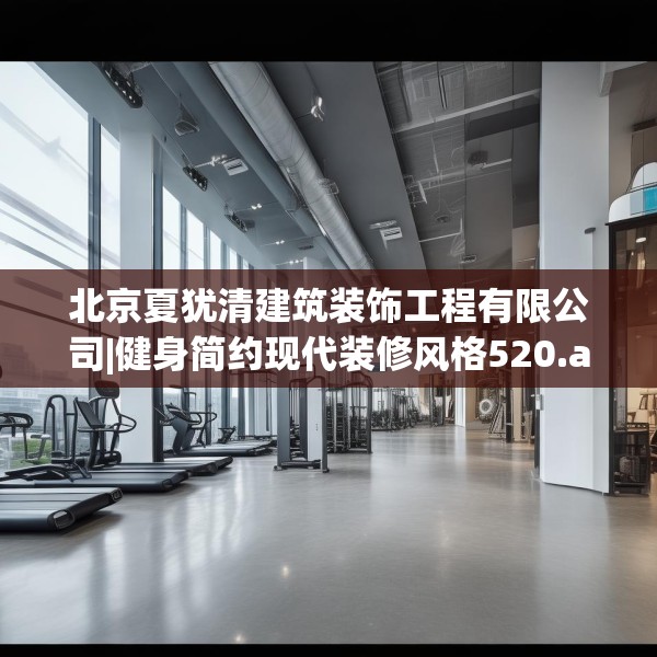 北京夏犹清建筑装饰工程有限公司|健身简约现代装修风格520.a396b397c400fgy.407dewqe