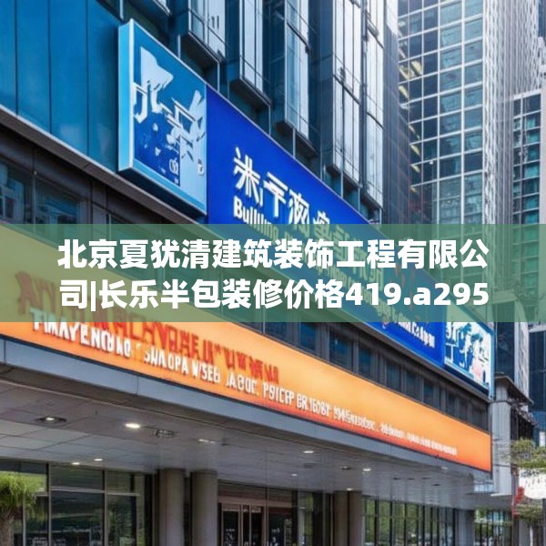 北京夏犹清建筑装饰工程有限公司|长乐半包装修价格419.a295b296c299fgy.306fds