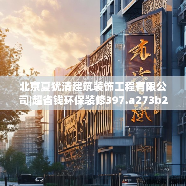 北京夏犹清建筑装饰工程有限公司|超省钱环保装修397.a273b274c277fgy.284jhhj