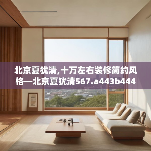 北京夏犹清,十万左右装修简约风格—北京夏犹清567.a443b444c447fgy.454fghfd