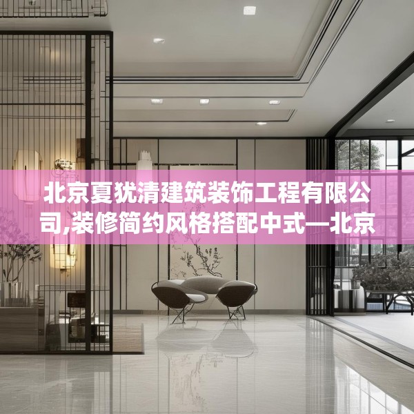 北京夏犹清建筑装饰工程有限公司,装修简约风格搭配中式—北京夏犹清建筑装饰工程有限公司548.a424b425c428fgy.435wew