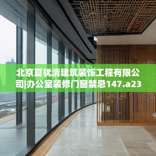 北京夏犹清建筑装饰工程有限公司|办公室装修门窗禁忌147.a23b24c27fgy.34uyk