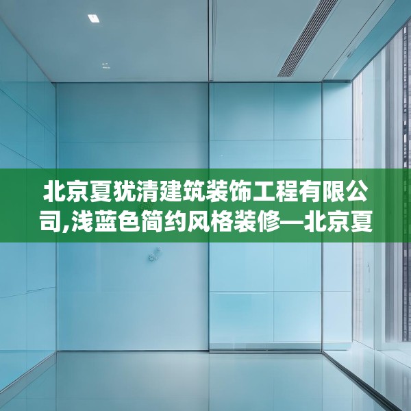 北京夏犹清建筑装饰工程有限公司,浅蓝色简约风格装修—北京夏犹清建筑装饰工程有限公司372.a248b249c252fgy.259lkjl