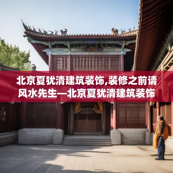 北京夏犹清建筑装饰,装修之前请风水先生—北京夏犹清建筑装饰136.a12b13c16fgy.23sdA