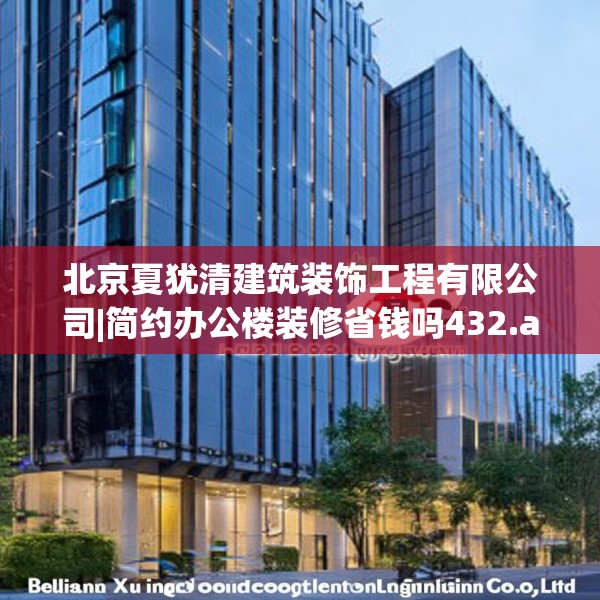 北京夏犹清建筑装饰工程有限公司|简约办公楼装修省钱吗432.a308b309c312fgy.319nbn