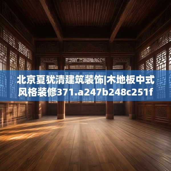 北京夏犹清建筑装饰|木地板中式风格装修371.a247b248c251fgy.258cvcx