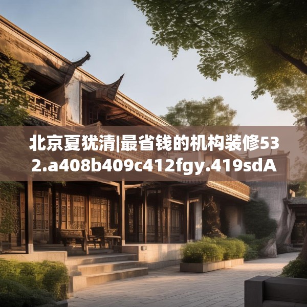 北京夏犹清|最省钱的机构装修532.a408b409c412fgy.419sdA