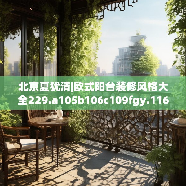 北京夏犹清|欧式阳台装修风格大全229.a105b106c109fgy.116poiy