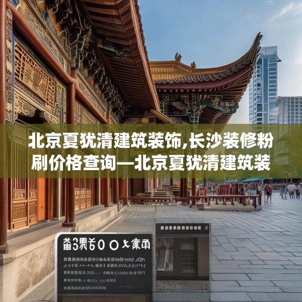 北京夏犹清建筑装饰,长沙装修粉刷价格查询—北京夏犹清建筑装饰315.a191b192c195fgy.202fghfd