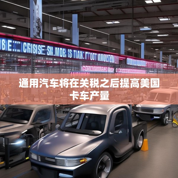 通用汽车将在关税之后提高美国卡车产量
